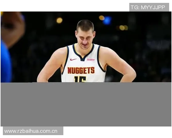 约基奇本赛季表现惊艳六项数据领跑全联盟展现超强实力